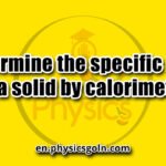 Determine the specific heat of a solid by calorimeter