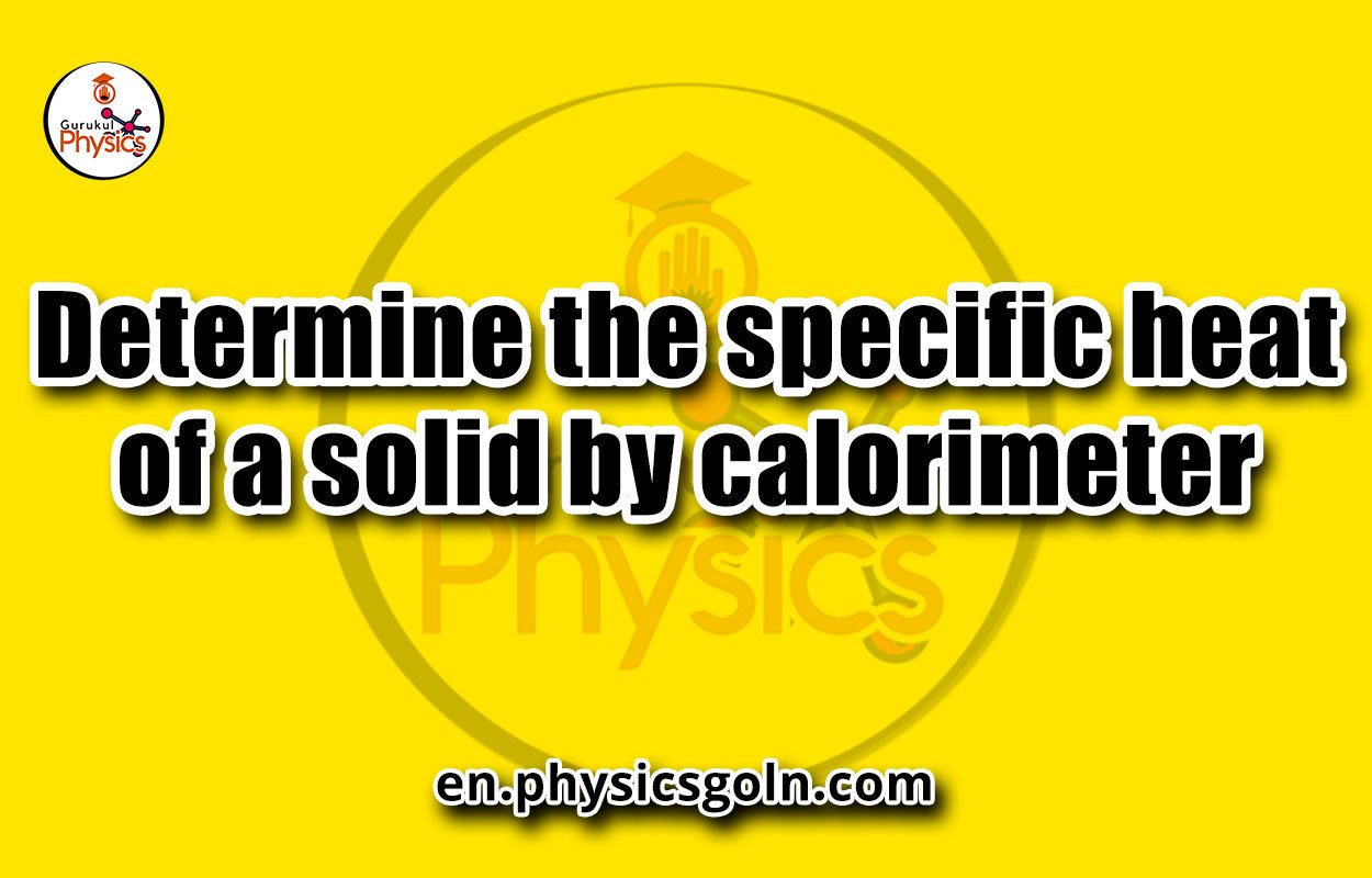 Determine the specific heat of a solid by calorimeter